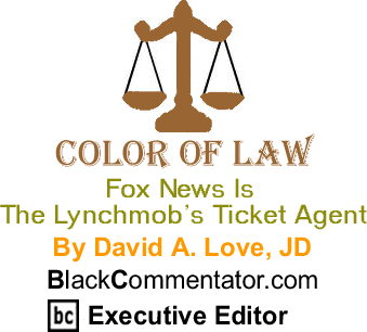 Fox News is the Lynchmob’s Ticket Agent - The Color of Law - By David A. Love, JD - BlackCommentator.com Executive Editor