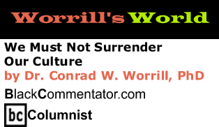 We Must Not Surrender Our Culture - Worrill’s World - By Dr. Conrad W. Worrill, PhD - BlackCommentator.com Columnist