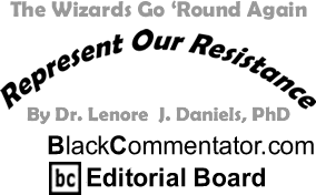 The Wizards Go ‘Round Again-Represent Our Resistance - By Dr. Lenore J. Daniels, PhD - BlackCommentator.com Editorial Board