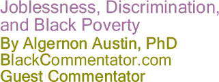 Joblessness, Discrimination, and Black Poverty - By Algernon Austin - BlackCommentator.com Guest Commentator - 