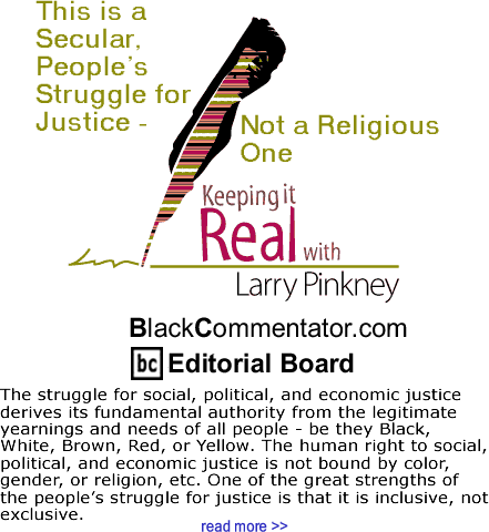 BlackCommentator.com: This is a Secular, People’s Struggle for Justice - Not a Religious One - Keeping it Real - By Larry Pinkney