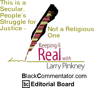 This is a Secular, People’s Struggle for Justice - Not a Religious One - Keeping it Real - By Larry Pinkney - BlackCommentator.com Editorial Board