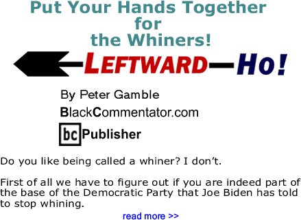 BlackCommentator.com:  Put Your Hands Together for the Whiners! - Leftward-Ho By Peter Gamble