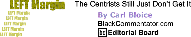 BlackCommentator.com: The Centrists Still Just Don’t Get It - Left Margin By Carl Bloice