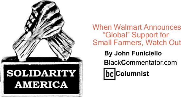 When Walmart Announces "Global" Support for Small Farmers, Watch Out - Solidarity America - By John Funiciello - BlackCommentator.com Columnist