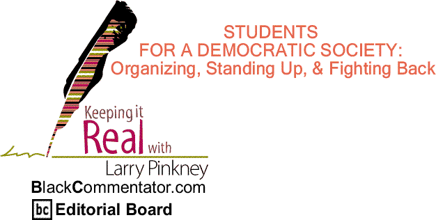 BlackCommentator.com: STUDENTS FOR A DEMOCRATIC SOCIETY - Organizing, Standing Up, & Fighting Back - Keeping it Real By Larry Pinkney
