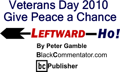 BlackCommentator.com: Veterans Day 2010 - Give Peace a Chance - Leftward-Ho By Peter Gamble, BlackCommentator.com Publisher
