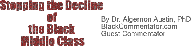 BlackCommentator.com: Stopping the Decline of the Black Middle Class By Dr. Algernon Austin,  PhD