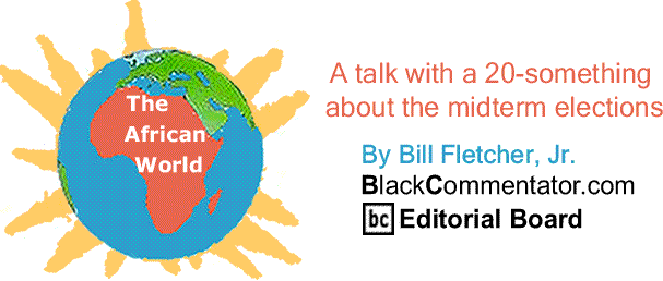 BlackCommentator.com: A talk with a 20-something about the midterm elections - The African World By Bill Fletcher, Jr.