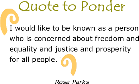 BlackCommentator.com: Quote to Ponder:  “I would like to be known as a person who is concerned about freedom and equality and justice and prosperity for all people.”  — Rosa Parks