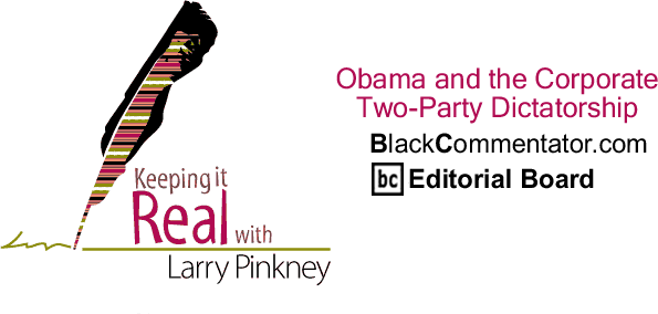 Obama and the Corporate Two-Party Dictatorship - Keeping it Real - By Larry Pinkney - BlackCommentator.com Editorial Board
