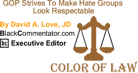 BlackCommentator.com: GOP Strives To Make Hate Groups Look Respectable - The Color of Law By David A. Love, JD, BlackCommentator.com Executive Editor