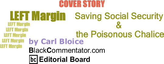 BlackCommentator.com Cover Story: Saving Social Security & the Poisonous Chalice - Left Margin By Carl Bloice, BlackCommentator.com Editorial Board