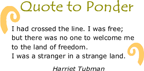 BlackCommentator.com: Quote to Ponder:  “I had crossed the line. I was free; but there was no one to welcome me to the land of freedom. I was a stranger in a strange land." - Harriet Tubman