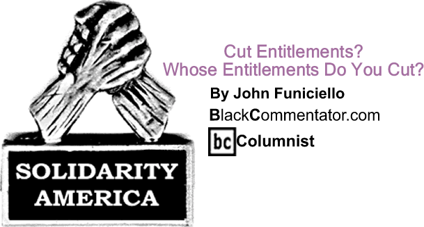 Cut Entitlements? - Whose Entitlements Do You Cut? - Solidarity America - By John Funiciello - BlackCommentator.com Columnist