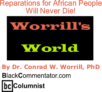 Reparations for African People Will Never Die! - Worrill’s World - By Dr. Conrad Worrill, PhD - BlackCommentator.com Columnist
