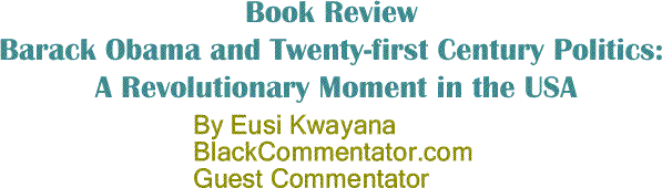 BlackCommentator.com: Book Review - Barack Obama and Twenty-first Century Politics: A Revolutionary Moment in the USA By Eusi Kwayana, BlackCommentator.com Guest Commentator