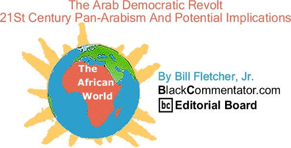 BlackCommentator.com: The Arab Democratic Revolt, 21St Century Pan-Arabism And Potential Implications - The African World By Bill Fletcher, Jr., BlackCommentator.com Editorial Board