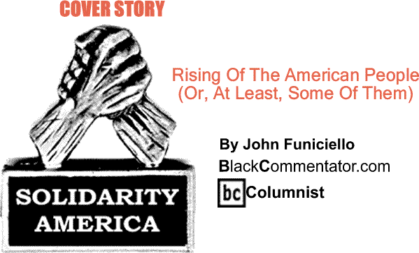 BlackCommentator.com: Cover Story - Rising Of The American People (Or, At Least, Some Of Them) - Solidarity America By John Funiciello, BlackCommentator.com Columnist