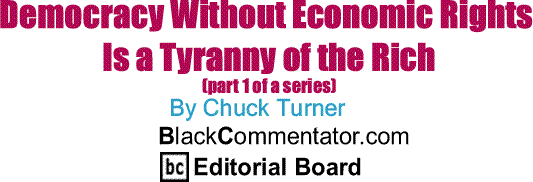 BlackCommentator.com:  Democracy Without Economic Rights Is a Tyranny of the Rich By Chuck Turner, BlackCommentator.com Editorial Board
