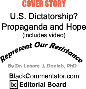 BlackCommentator.com Cover Story: U.S. Dictatorship? Propaganda and Hope - Represent Our Resistance By Dr. Lenore J. Daniels, PhD, BlackCommentator.com Editorial Board (includes video)