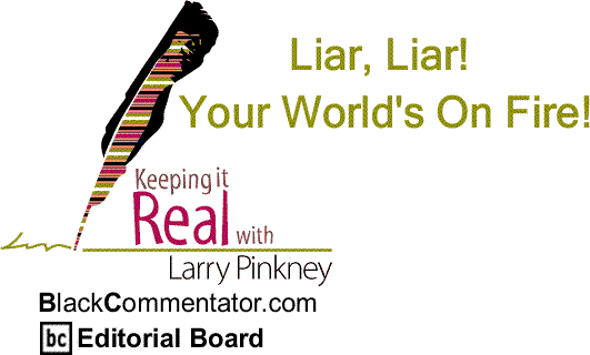 BlackCommentator.com: Liar, Liar! Your World's On Fire! - Keeping it Real By Larry Pinkney, BlackCommentator.com Editorial Board