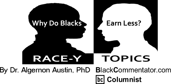 BlackCommentator.com: RACE-Y Topics - Why Do Blacks Earn Less? By Dr. Algernon Austin, PhD, BlackCommentator.com Columnist