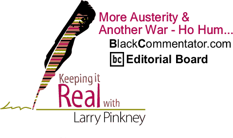 More Austerity & Another War - Ho Hum... - Keeping it Real - By Larry Pinkney - BlackCommentator.com Editorial Board