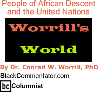 People of African Descent and the United Nations - Worrill's World - By Dr. Conrad W. Worrill, PhD - BlackCommentator.com Columnist