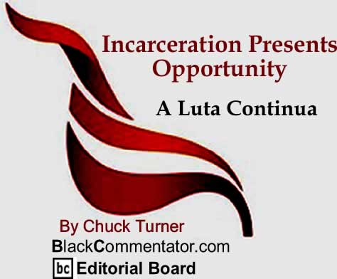 BlackCommentator.com: Incarceration Presents Opportunity - A Luta Continua By Chuck Turner, BlackCommentator.com Editorial Board
