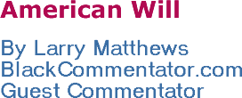 American Will - By Larry Matthews - BlackCommentator.com Guest Commentator