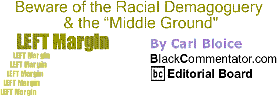 BlackCommentator.com: Beware of the Racial Demagoguery & the “Middle Ground” - Left Margin By Carl Bloice, BlackCommentator.com Editorial Board