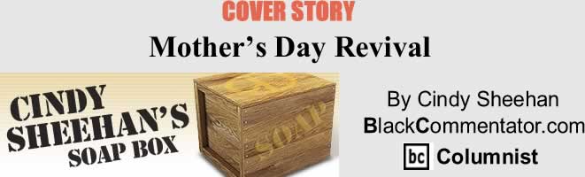 BlackCommentator.com Cover Story: Mother’s Day Revival - Cindy Sheehan’s Soap Box By Cindy Sheehan, BlackCommentator.com Columnist