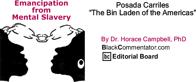 BlackCommentator.com: Posada Carriles, “The Bin Laden of the Americas” - Emancipation from Mental Slavery By Dr. Horace Campbell, PhD, BlackCommentator.com Editorial Board