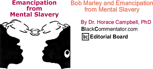 BlackCommentator.com: Bob Marley and Emancipation from Mental Slavery - Emancipation from Mental Slavery - By Dr. Horace Campbell, PhD - BlackCommentator.com Editorial Board