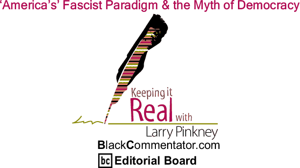 BlackCommentator.com: ‘America’s’ Fascist Paradigm & the Myth of Democracy - Keeping it Real - By Larry Pinkney - BlackCommentator.com Editorial Board