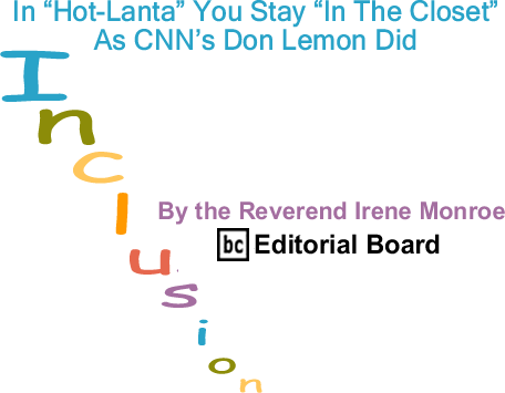 BlackCommentator.com: In "Hot-Lanta" You Stay "In The Closet" As CNN’s Don Lemon Did - Inclusion - By The Reverend Irene Monroe - BlackCommentator.com Editorial Board
