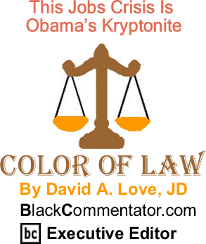 BlackCommentator.com: This Jobs Crisis Is Obama’s Kryptonite - The Color of Law - By David A. Love, JD - BlackCommentator.com Executive Editor