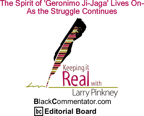 BlackCommentator.com: Geronimo Pratt, The Spirit of 'Geronimo Ji-Jaga' Lives On - As the Struggle Continues - Keeping it Real - By Larry Pinkney - BlackCommentator.com Editorial Board
