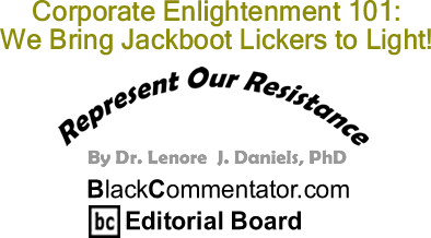 BlackCommentator.com: Corporate Enlightenment 101: We Bring Jackboot Lickers to Light! - Represent Our Resistance - By Dr. Lenore J. Daniels, PhD - BlackCommentator.com Editorial Board