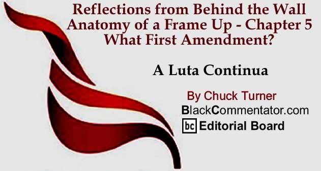 BlackCommentator.com: Reflections from Behind the Wall - Anatomy of a Frame Up - Chapter 5 - What First Amendment? - A Luta Continua By Chuck Turner, BlackCommentator.com Editorial Board