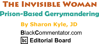 BlackCommentator.com: Prison-Based Gerrymandering - The Invisible Woman - By Sharon Kyle, JD - BlackCommentator.com Editorial Board