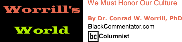 BlackCommentator.com: We Must Honor Our Culture - Worrill’s World - By Dr. Conrad W. Worrill, PhD - BlackCommentator.com Columnist