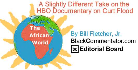 BlackCommentator.com: A Slightly Different Take on the HBO Documentary on Curt Flood - The African World By Bill Fletcher, Jr., BlackCommentator.com Editorial Board