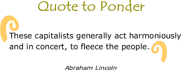 BlackCommentator.com: Quote to Ponder:  "These capitalists generally act harmoniously and in concert, to fleece the people." - Abraham Lincoln