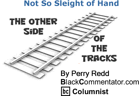BlackCommentator.com: Not So Sleight of Hand - The Other Side of the Tracks By Perry Redd, BlackCommentator.com Columnist