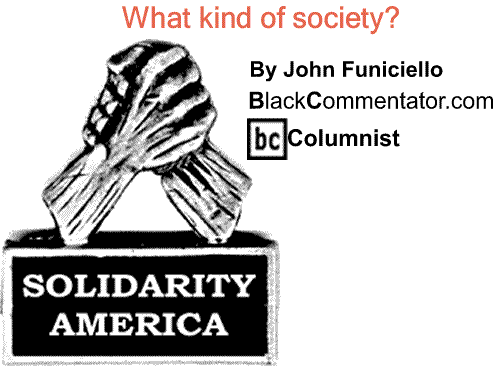 BlackCommentator.com: What kind of society? - Solidarity America By John Funiciello, BlackCommentator.com Columnist