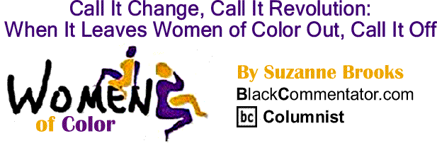 BlackCommentator.com: Call It Change, Call It Revolution - When It Leaves Women of Color Out, Call It Off - Women of Color By Suzanne Brooks, BlackCommentator.com Columnist