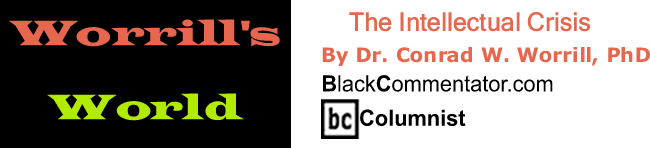 BlackCommentator.com: The Intellectual Crisis - Worrill’s World - By Dr. Conrad W. Worrill, PhD - BlackCommentator.com Columnist