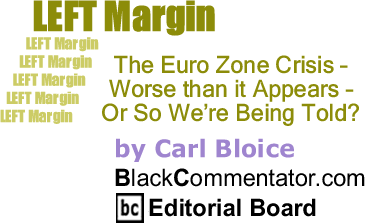 BlackCommentator.com: The Euro Zone Crisis  - Worse than it Appears  - Or So We’re Being Told? - Left Margin - By Carl Bloice - BlackCommentator.com Editorial Board